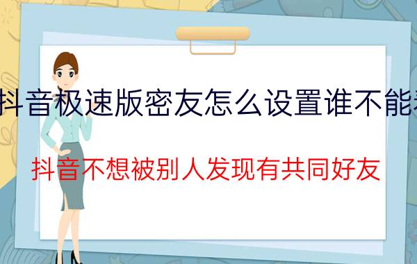 抖音极速版密友怎么设置谁不能看 抖音不想被别人发现有共同好友？